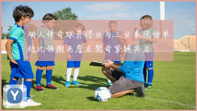湖人传奇球员得分与三分表现榜单科比领衔老詹东契奇紧随其后