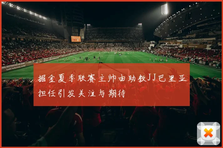掘金夏季联赛主帅由助教JJ巴里亚担任引发关注与期待