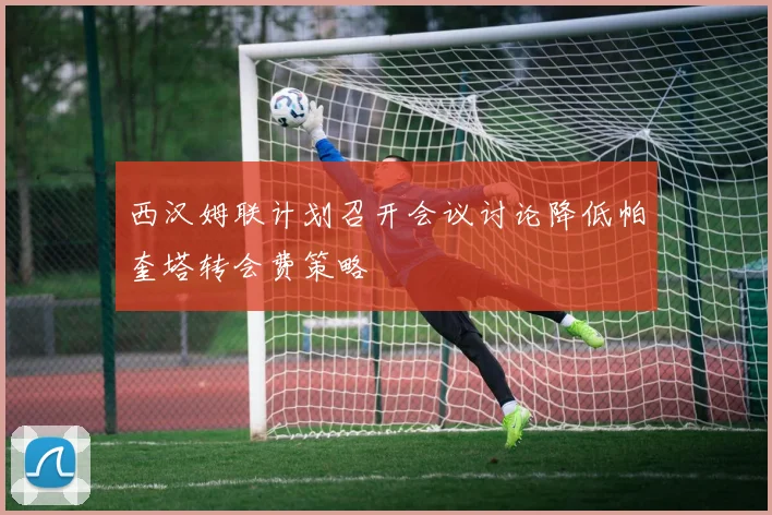 西汉姆联计划召开会议讨论降低帕奎塔转会费策略