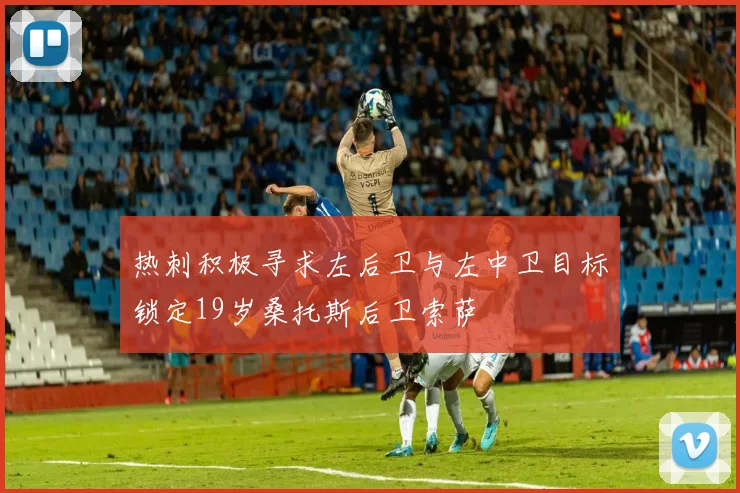 热刺积极寻求左后卫与左中卫目标锁定19岁桑托斯后卫索萨