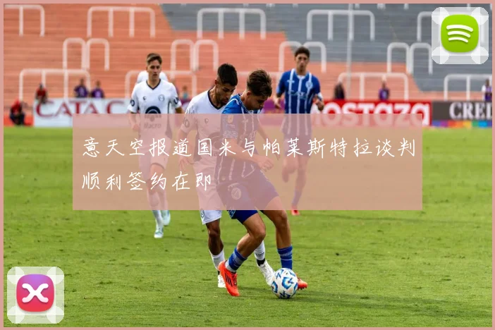 意天空报道国米与帕莱斯特拉谈判顺利签约在即