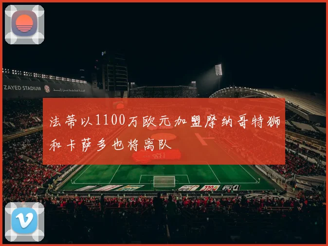 法蒂以1100万欧元加盟摩纳哥特狮和卡萨多也将离队