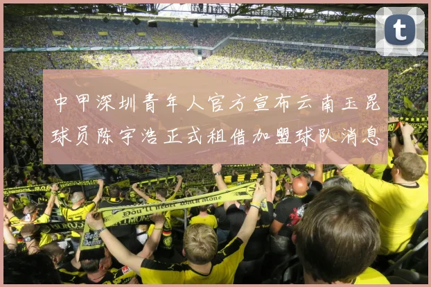 中甲深圳青年人官方宣布云南玉昆球员陈宇浩正式租借加盟球队消息