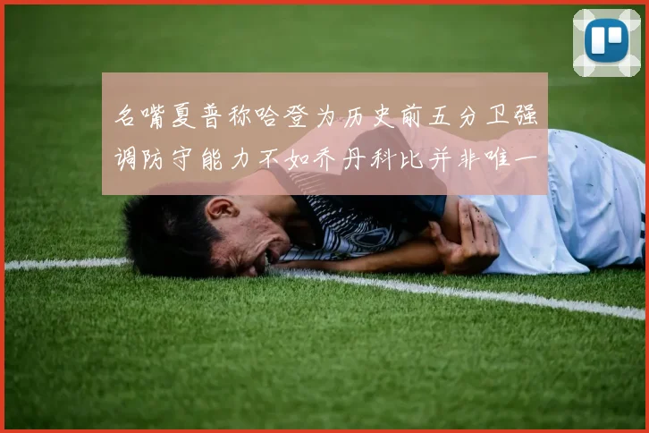 名嘴夏普称哈登为历史前五分卫强调防守能力不如乔丹科比并非唯一标准
