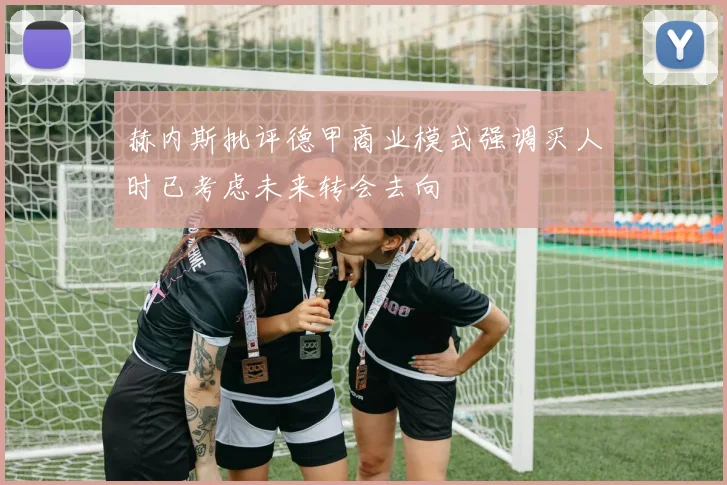 赫内斯批评德甲商业模式强调买人时已考虑未来转会去向