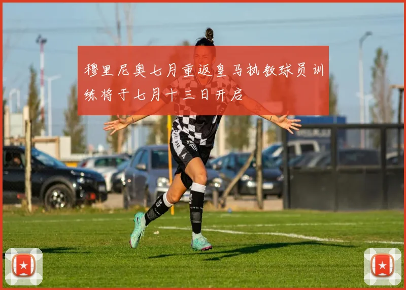 穆里尼奥七月重返皇马执教球员训练将于七月十三日开启