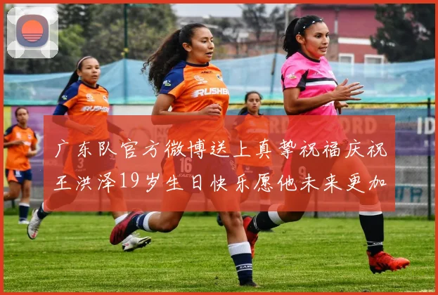 广东队官方微博送上真挚祝福庆祝王洪泽19岁生日快乐愿他未来更加辉煌