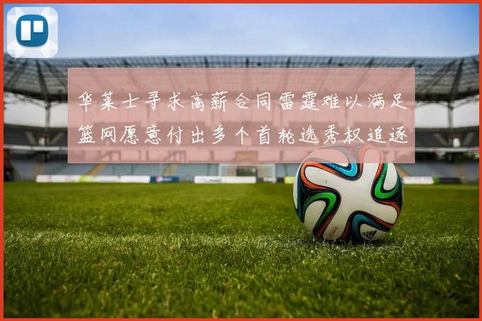 华莱士寻求高薪合同雷霆难以满足篮网愿意付出多个首轮选秀权追逐