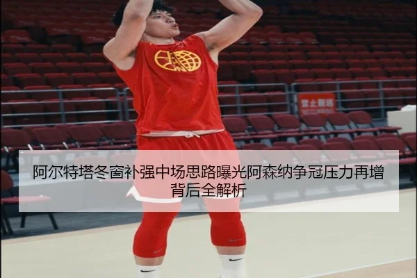 阿尔特塔冬窗补强中场思路曝光阿森纳争冠压力再增背后全解析 - FBSports