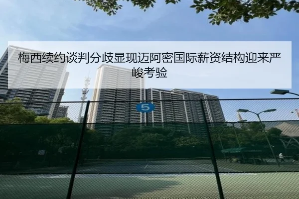 梅西续约谈判分歧显现迈阿密国际薪资结构迎来严峻考验 - FBSports